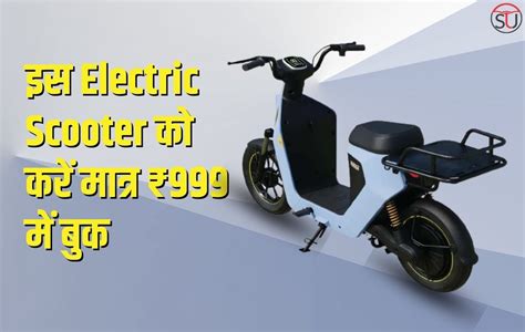 इस Electric Scooter को करें मात्र ₹999 में बुक, कम खर्च में मिलेगी ...