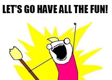 Image result for Go Have Fun Meme