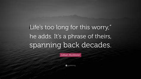 Gillian McAllister Quote: “Life’s too long for this worry,” he adds. It ...