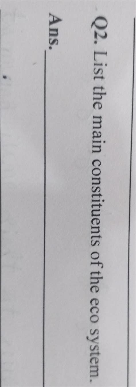 Q2. List the main constituents of the eco system.Ans. - Brainly.in