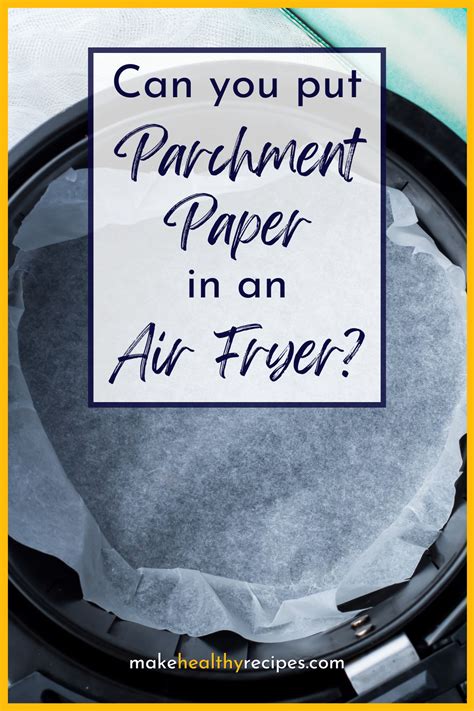 Can You Put Parchment Paper in an Air Fryer? - Make Healthy Recipes
