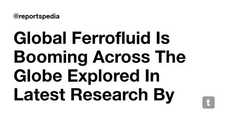 Global Ferrofluid Is Booming Across The Globe Explored In Latest ...