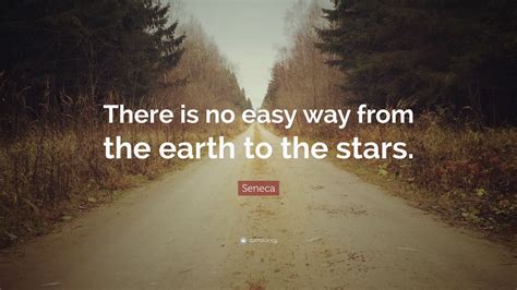 Seneca Quote: “There is no easy way from the earth to the stars.” (16 ...