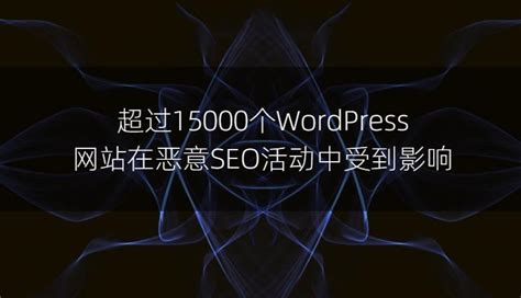 超过15000个WordPress网站在恶意SEO活动中受到影响 - 洋葱SEO
