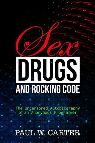 Sex, Drugs, and Rocking Code: The Uncensored Autobiography of an ...