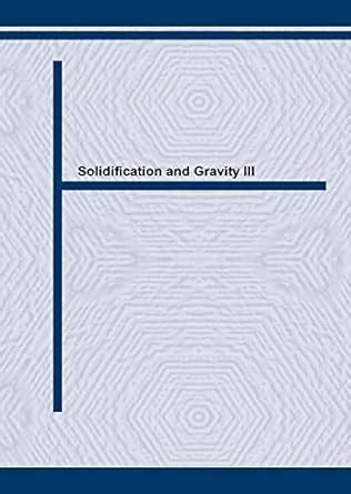 Solidification and Gravity III: Volumes 329-330 (Materials Science ...