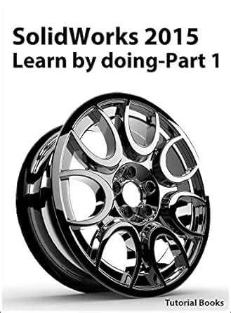 SolidWorks 2015 Learn by doing-Part 1 (Parts, Assembly, Drawings, and ...