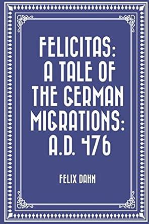 Buy Felicitas: A Tale of the German Migrations A.d. 476 Book Online at ...