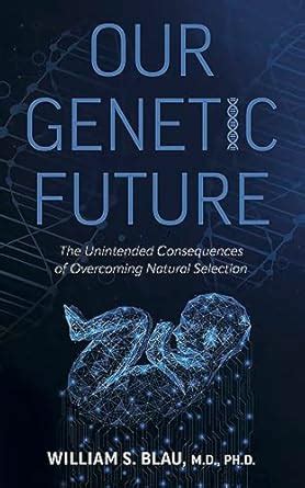 Our Genetic Future: The Unintended Consequences of Overcoming Natural ...