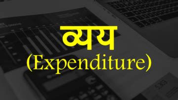 व्यय (Expenditure) क्या है? अर्थ, विशेषताएं और बहुत कुछ।