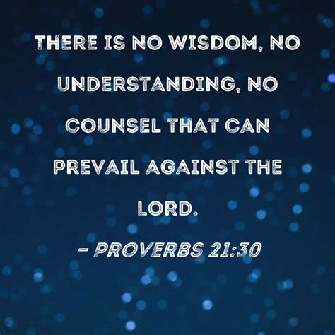 Proverbs 21:30 There is no wisdom, no understanding, no counsel that ...