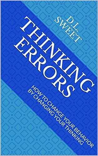 THINKING ERRORS: HOW TO CHANGE YOUR BEHAVIOR BY CHANGING YOUR THINKING ...