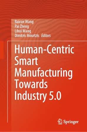 Human-Centric Smart Manufacturing Towards Industry 5.0 eBook : Wang ...