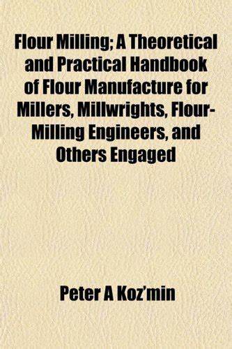 Flour Milling; A Theoretical and Practical Handbook of Flour ...
