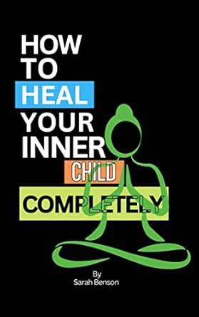 How To Heal Your Inner Child Completely: The Essential Guide On ...