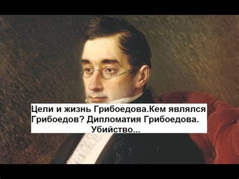 Цели и жизнь Грибоедова.Кем являлся Грибоедов.Дипломатия Грибоедова ...