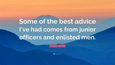 Chester Nimitz Quote: “Some of the best advice I’ve had comes from ...