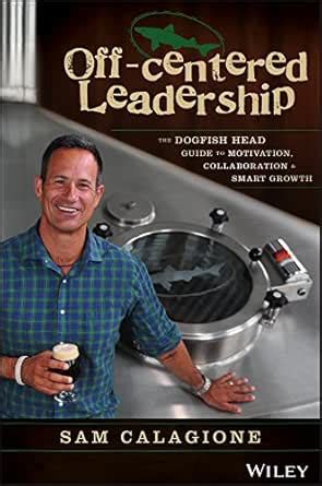 Off-Centered Leadership: The Dogfish Head Guide to Motivation ...