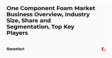 One Component Foam Market Business Overview, Industry Size, Share and ...