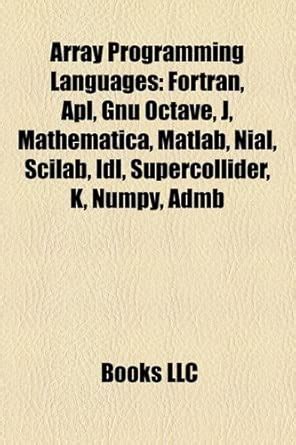 Array Programming Languages: FORTRAN, APL, Gnu Octave, J, Mathematica ...