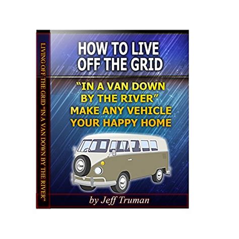 How to Live Off the Grid in a Van Down by the River: Make Any Vehicle ...