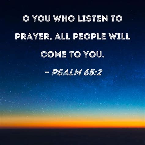 Psalm 65:2 O You who listen to prayer, all people will come to You.