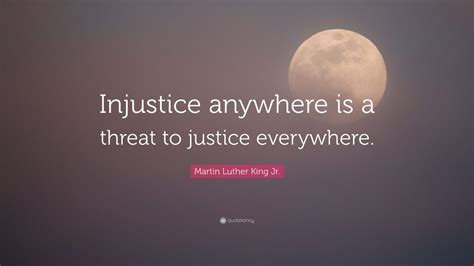 Martin Luther King Jr. Quote: “Injustice anywhere is a threat to ...