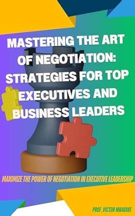MASTERING THE ART OF NEGOTIATION: STRATEGIES FOR TOP EXECUTIVES AND ...