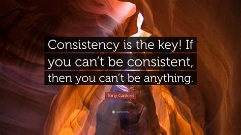 Tony Gaskins Quote: “Consistency is the key! If you can’t be consistent ...
