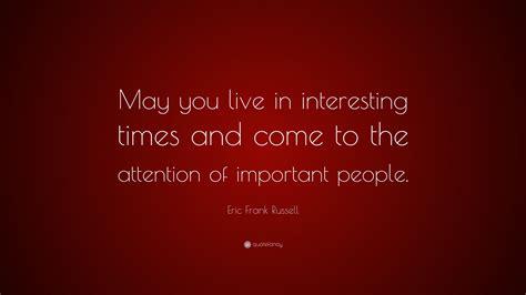 Eric Frank Russell Quote: “May you live in interesting times and come ...