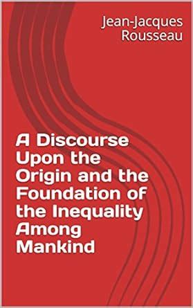 A Discourse Upon the Origin and the Foundation of the Inequality Among ...