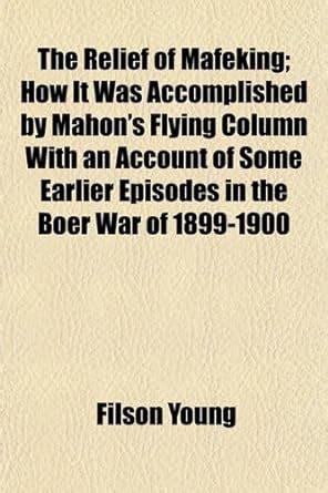 The Relief of Mafeking; How It Was Accomplished by Mahon's Flying ...