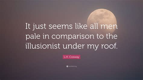 L.H. Cosway Quote: “It just seems like all men pale in comparison to ...