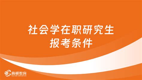 社会学在职研究生报考条件一览，看看需要满足哪些？-高顿教育