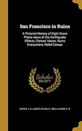 San Francisco in Ruins: A Pictorial History of Eight Score Photo-views ...