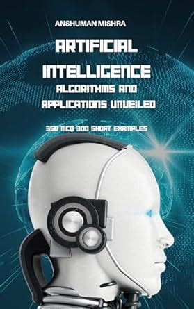 Artificial Intelligence: Algorithms and Applications Unveiled (AI ...