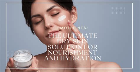 Emollients: The Ultimate Dry Skin Solution for Nourishment and ...