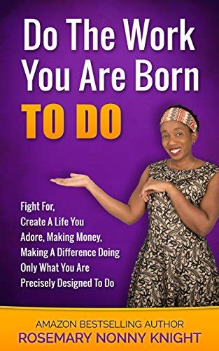 Do The Work You Are Born To Do: Fight For, Create A Life You Adore ...