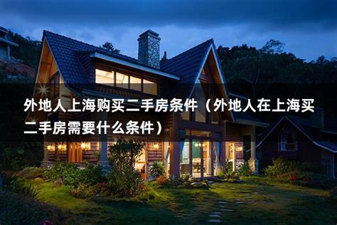 外地人上海购买二手房条件（外地人在上海买二手房需要什么条件） - 房产百科