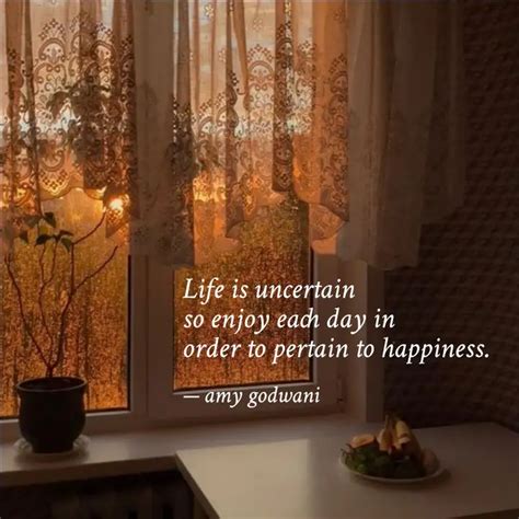 Life is uncertain so enj... | Quotes & Writings by amy godwani | YourQuote