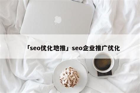 「seo优化地推」seo企业推广优化 - 首码网