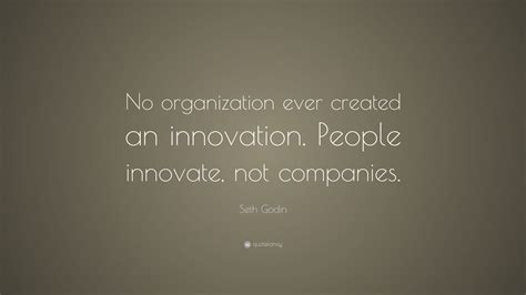 Seth Godin Quote: “No organization ever created an innovation. People ...