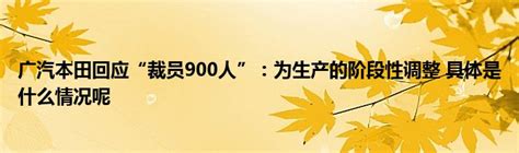 广汽本田回应“裁员900人”：为生产的阶段性调整 具体是什么情况呢_新广网