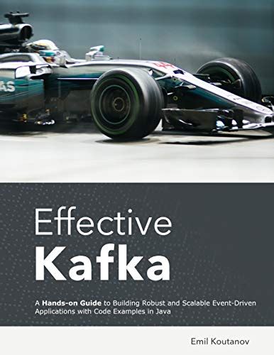 Effective Kafka: A Hands-On Guide to Building Robust and Scalable Event ...