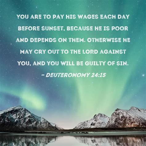Deuteronomy 24:15 You are to pay his wages each day before sunset ...