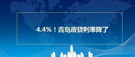 青岛部分银行首套房贷利率降至4.4%，今日已有银行执行_贷款_调整_住房信贷