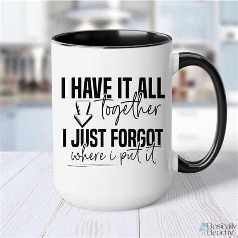Funny Coffee Mug Cup, I Have It All Togehter I Just Forgot Where I Put ...