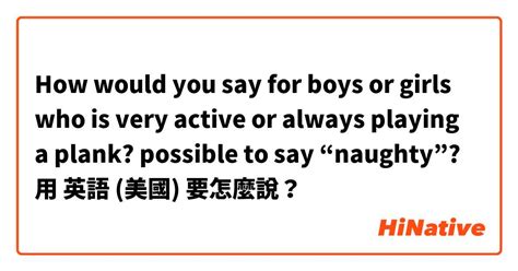 "How would you say for boys or girls who is very active or always playing a plank? possible to ...