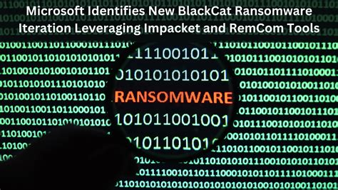 Microsoft Identifies New BlackCat Ransomware Iteration Leveraging ...
