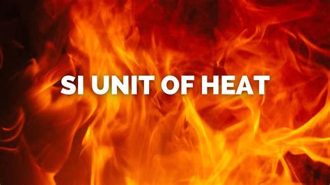 What is the SI Unit Of Heat?